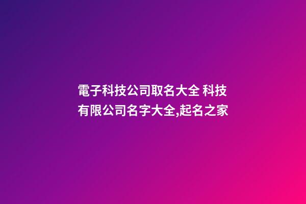 電子科技公司取名大全 科技有限公司名字大全,起名之家-第1張-公司起名-玄機派